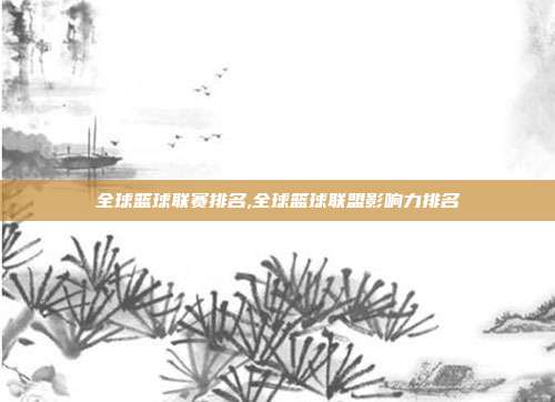 全球篮球联赛排名,全球篮球联盟影响力排名