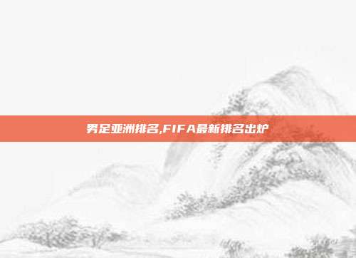 男足亚洲排名,FIFA最新排名出炉