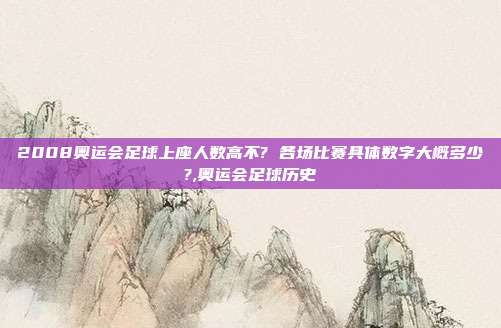 2008奥运会足球上座人数高不? 各场比赛具体数字大概多少?,奥运会足球历史