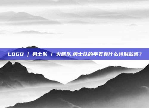 LOGO | 勇士队 / 火箭队,勇士队的手表有什么特别款吗？