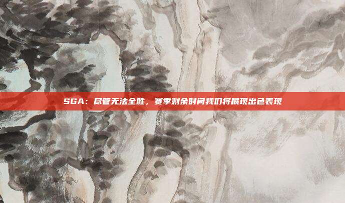 SGA：尽管无法全胜，赛季剩余时间我们将展现出色表现