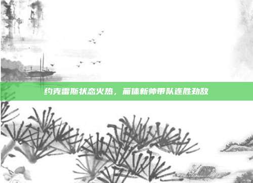 约克雷斯状态火热，葡体新帅带队连胜劲敌