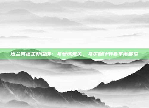 法兰克福主帅澄清：与曼城无关，马尔穆什转会不需多谈