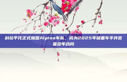 科拉平托正式加盟Alpine车队，成为2025年储备车手并签署多年合同