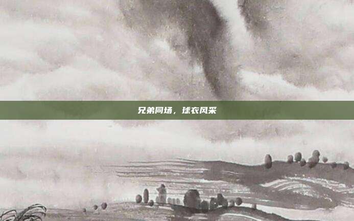 兄弟同场，球衣风采