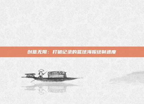 创意无限：打破记录的篮球海报绘制速度