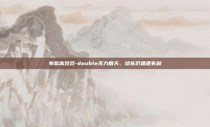 布歇高效双-double无力回天，球队仍遭遇失利