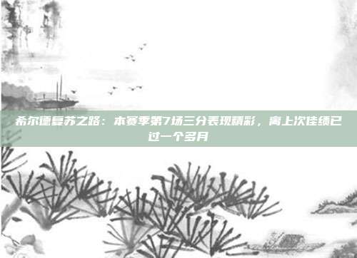 希尔德复苏之路：本赛季第7场三分表现精彩，离上次佳绩已过一个多月