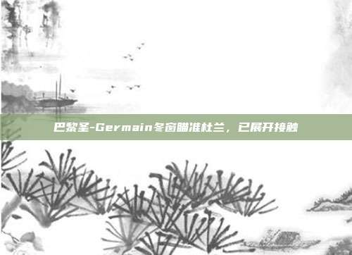 巴黎圣-Germain冬窗瞄准杜兰，已展开接触