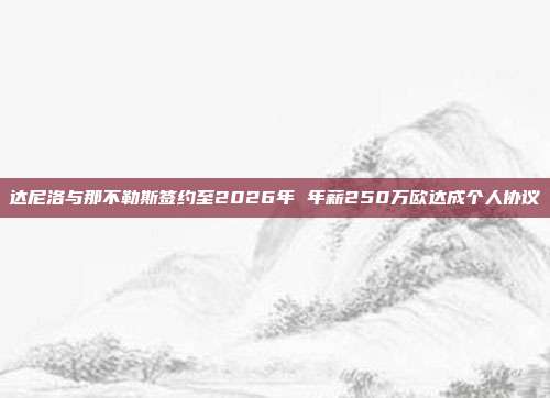 达尼洛与那不勒斯签约至2026年 年薪250万欧达成个人协议