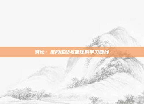 对比：定向运动与篮球的学习曲线