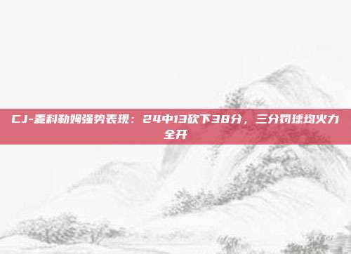 CJ-麦科勒姆强势表现：24中13砍下38分，三分罚球均火力全开