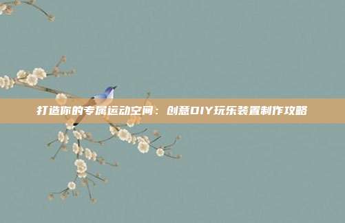 打造你的专属运动空间：创意DIY玩乐装置制作攻略