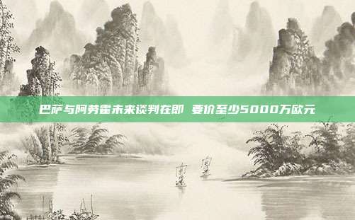 巴萨与阿劳霍未来谈判在即 要价至少5000万欧元