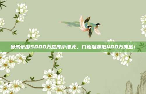 曼城豪掷5000万签库萨诺夫，门德斯赚取400万佣金！