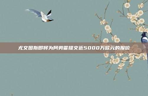 尤文图斯即将为阿劳霍提交近5000万欧元的报价