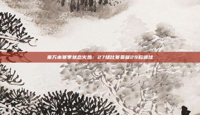 莱万本赛季状态火热：27场比赛贡献29粒进球