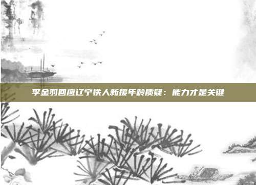 李金羽回应辽宁铁人新援年龄质疑：能力才是关键