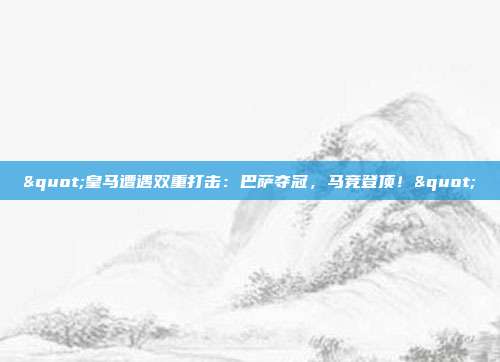 "皇马遭遇双重打击：巴萨夺冠，马竞登顶！"