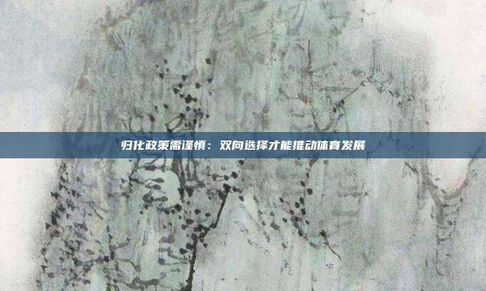 归化政策需谨慎：双向选择才能推动体育发展