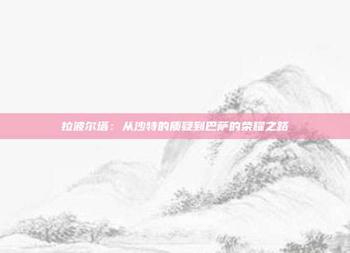 拉波尔塔：从沙特的质疑到巴萨的荣耀之路