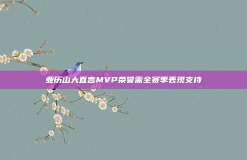 亚历山大直言MVP荣誉需全赛季表现支持