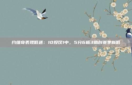 约维奇表现低迷：10投仅1中，5分6板3助创赛季新低