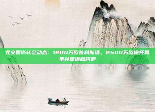 尤文图斯转会动态：1200万欧签科斯塔，2500万欧追托莫里并租借穆阿尼