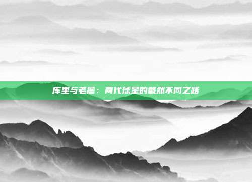 库里与老詹：两代球星的截然不同之路