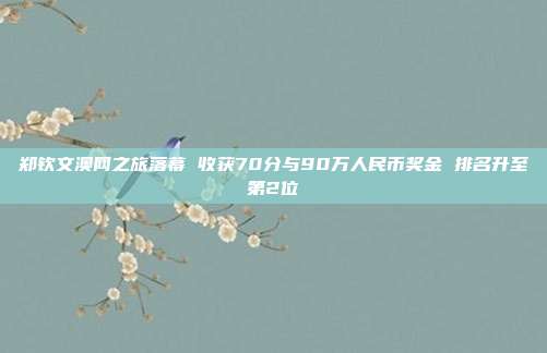 郑钦文澳网之旅落幕 收获70分与90万人民币奖金 排名升至第2位