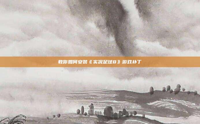 教你如何安装《实况足球8》游戏补丁