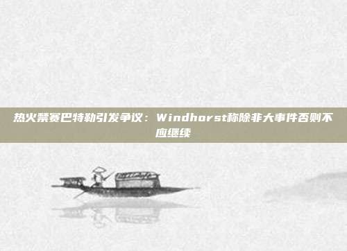 热火禁赛巴特勒引发争议：Windhorst称除非大事件否则不应继续