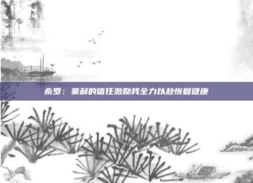 希罗：莱利的信任激励我全力以赴恢复健康