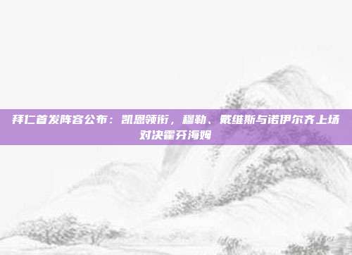 拜仁首发阵容公布：凯恩领衔，穆勒、戴维斯与诺伊尔齐上场对决霍芬海姆