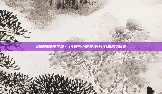 塔图姆表现平稳：15投5中收获16分10篮板7助攻