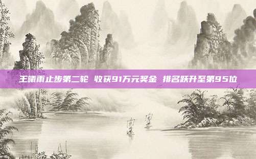 王曦雨止步第二轮 收获91万元奖金 排名跃升至第95位