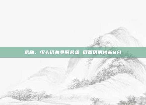 希勒：纽卡仍有争冠希望 尽管落后榜首9分