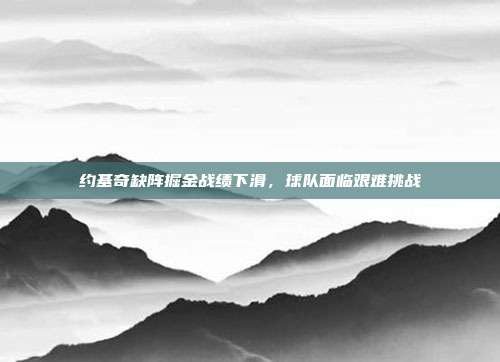 约基奇缺阵掘金战绩下滑，球队面临艰难挑战