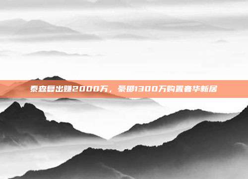 泰森复出赚2000万，豪掷1300万购置奢华新居