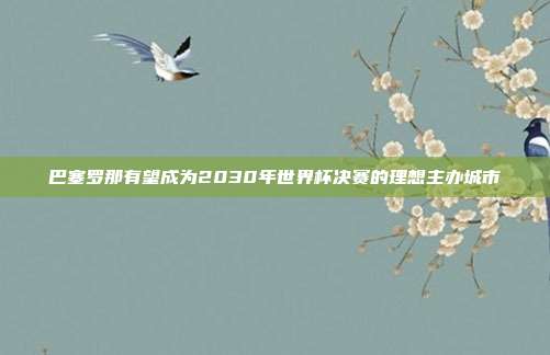 巴塞罗那有望成为2030年世界杯决赛的理想主办城市