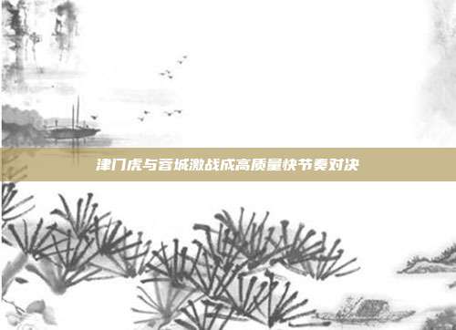 津门虎与蓉城激战成高质量快节奏对决