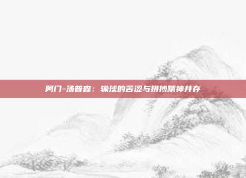 阿门-汤普森：输球的苦涩与拼搏精神并存