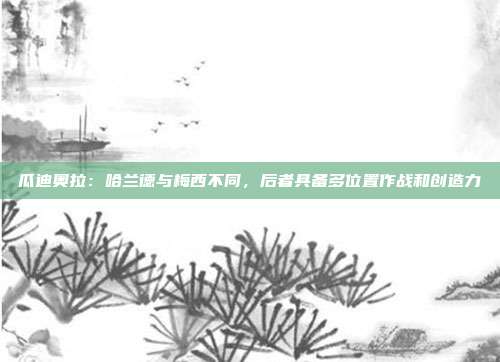 瓜迪奥拉：哈兰德与梅西不同，后者具备多位置作战和创造力