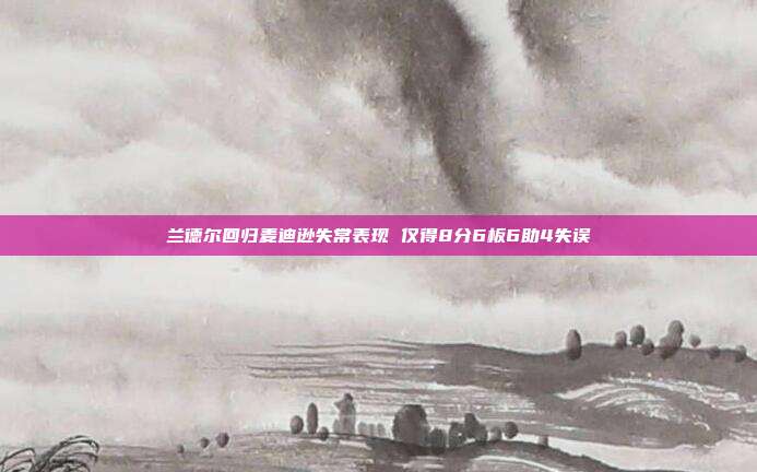 兰德尔回归麦迪逊失常表现 仅得8分6板6助4失误