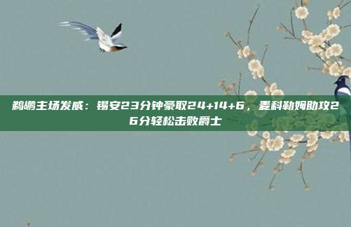 鹈鹕主场发威：锡安23分钟豪取24+14+6，麦科勒姆助攻26分轻松击败爵士