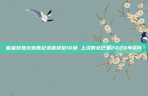 掘金对热火连胜纪录延续至10场 上次败北已是2020年8月