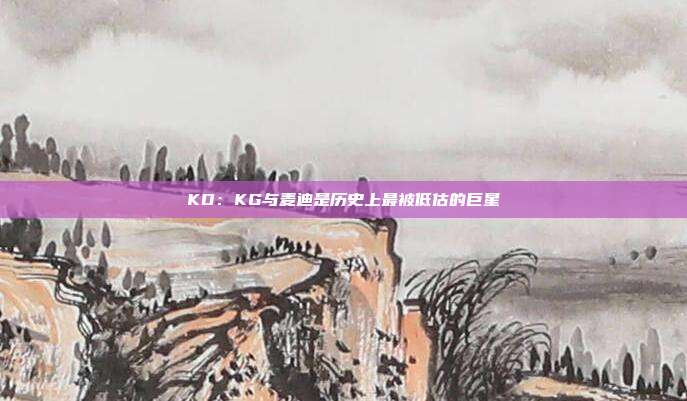 KD：KG与麦迪是历史上最被低估的巨星