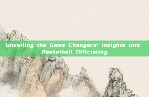 Unveiling the Game Changers: Insights into Basketball Officiating