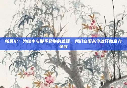 帕瓦尔：为缩小与那不勒斯的差距，我们必须从今晚开始全力争胜