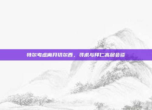 特尔考虑离开切尔西，寻求与拜仁高层会谈